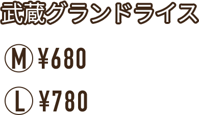 武蔵グランドライス M ¥680 L ¥780